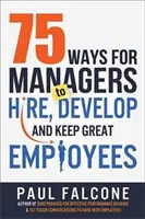 75 de moduri prin care managerii pot angaja, dezvolta și păstra angajați buni - 75 Ways for Managers to Hire, Develop, and Keep Great Employees