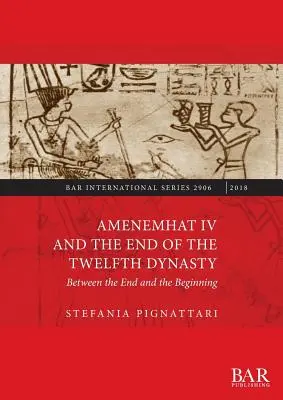 Amenemhat al IV-lea și sfârșitul dinastiei a XII-a: Între sfârșit și început (Between the End and the Beginning) - Amenemhat IV and the End of the Twelfth Dynasty: Between the End and the Beginning