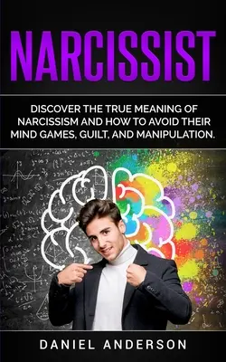 Narcisist: Descoperă adevăratul sens al narcisismului și cum să eviți jocurile lor mentale, vinovăția și manipularea - Narcissist: Discover the true meaning of narcissism and how to avoid their mind games, guilt, and manipulation