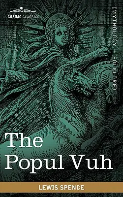Popul Vuh: Saga mitică și eroică a kichilor din America Centrală - The Popul Vuh: The Mythic and Heroic Sagas of the Kiches of Central America