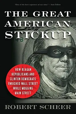 Marea bătaie de joc americană: Cum republicanii lui Reagan și democrații lui Clinton au îmbogățit Wall Street în timp ce jefuiau Main Street - The Great American Stickup: How Reagan Republicans and Clinton Democrats Enriched Wall Street While Mugging Main Street