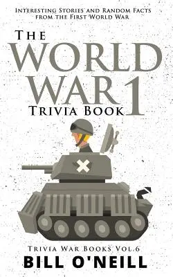 The World War 1 Trivia Book: Povești interesante și fapte aleatorii din Primul Război Mondial - The World War 1 Trivia Book: Interesting Stories and Random Facts from the First World War