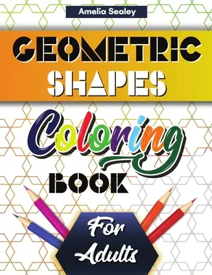Carte de colorat cu forme și modele geometrice pentru adulți: Modele geometrice superbe, carte de colorat geometrică relaxantă pentru reducerea stresului - Geometric Shapes and Patterns Coloring Book for Adults: Gorgeous Geometric Patterns, Relaxing Geometric Coloring Book for Stress Relief