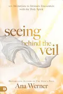 Seeing Behind the Veil: 100 de invitații la întâlniri intime cu Duhul Sfânt - Seeing Behind the Veil: 100 Invitations to Intimate Encounters with the Holy Spirit