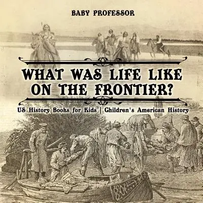 Cum era viața la graniță? Cărți de istorie americană pentru copii - Istoria americană pentru copii - What Was Life Like on the Frontier? US History Books for Kids - Children's American History