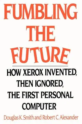 Fumbling the Future: Cum a inventat Xerox, apoi a ignorat, primul computer personal - Fumbling the Future: How Xerox Invented, Then Ignored, the First Personal Computer