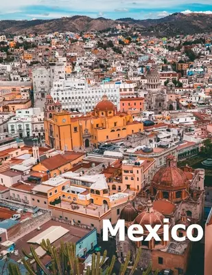 Mexic: Coffee Table Photography Travel Picture Book Album Of A Mexican Country and City In Southern North America Large Size - Mexico: Coffee Table Photography Travel Picture Book Album Of A Mexican Country and City In Southern North America Large Size