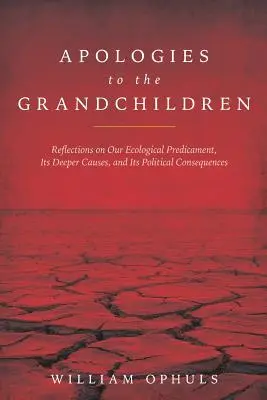 Apologies to the Grandchldren: Reflecții asupra situației noastre ecologice, a cauzelor sale profunde și a consecințelor sale politice - Apologies to the Grandchldren: Reflections on Our Ecological Predicament, Its Deeper Causes, and Its Political Consequences