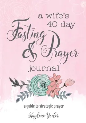 Jurnalul de 40 de zile de post și rugăciune al unei soții: Un ghid pentru rugăciunea strategică - A Wife's 40-Day Fasting and Prayer Journal: A Guide to Strategic Prayer