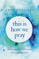 Acesta este modul în care ne rugăm: Descoperirea unei vieți de prietenie intimă cu Dumnezeu - This Is How We Pray: Discovering a Life of Intimate Friendship with God