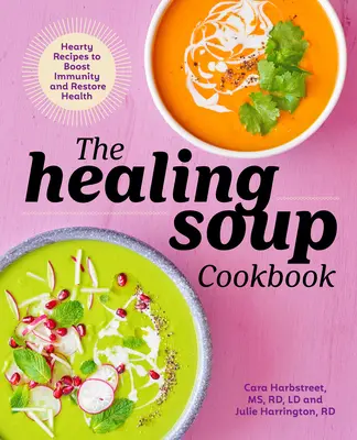 Cartea de bucate Healing Soup: Rețete consistente pentru stimularea imunității și refacerea sănătății - The Healing Soup Cookbook: Hearty Recipes to Boost Immunity and Restore Health