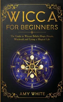 Wicca pentru începători: Ghidul despre credințele Wicca, magie, ritualuri, vrăjitorie și trăirea unei vieți magice - Wicca For Beginners: The Guide to Wiccan Beliefs, Magic, Rituals, Witchcraft, and Living a Magical Life