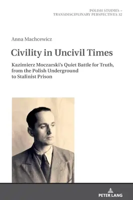 Civilitate în vremuri necivilizate: Bătălia tăcută a lui Kazimierz Moczarski pentru adevăr, de la clandestinitatea poloneză la închisoarea stalinistă - Civility in Uncivil Times: Kazimierz Moczarski's Quiet Battle for Truth, from the Polish Underground to Stalinist Prison