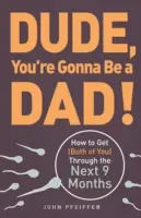 Omule, o să fii tată! How to Get (Both of You) Through the Next 9 Months - Dude, You're Gonna Be a Dad!: How to Get (Both of You) Through the Next 9 Months