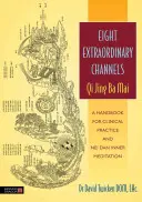 Opt canale extraordinare: Qi Jing Ba Mai: Un manual pentru practica clinică și meditația interioară Nei Dan - Eight Extraordinary Channels: Qi Jing Ba Mai: A Handbook for Clinical Practice and Nei Dan Inner Meditation