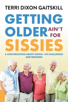Îmbătrânirea nu este pentru fătălăi: A Conversation About Aging- Its Challenges and Rewards - Getting Older Ain't for Sissies: A Conversation About Aging- Its Challenges and Rewards