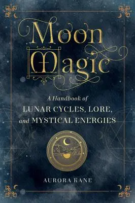 Magia Lunii: Manual de cicluri lunare, tradiție și energii mistice - Moon Magic: A Handbook of Lunar Cycles, Lore, and Mystical Energies