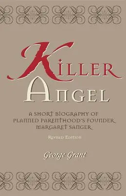 Îngerul ucigaș: O scurtă biografie a fondatoarei Planned Parenthood, Margaret Sanger - Killer Angel: A Short Biography of Planned Parenthood's Founder, Margaret Sanger