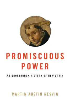 Puterea promiscuă: O istorie neortodoxă a Noii Spanii - Promiscuous Power: An Unorthodox History of New Spain