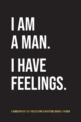 I Am A Man. I Have Feelings.: Un jurnal ghidat de 90 de zile de auto-reflecții și recunoștință pentru bărbați - I Am A Man. I Have Feelings.: A Guided 90-Day Self-Reflections & Gratitude Journal for Men