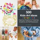 500 de idei de artă pentru copii: Proiecte inspiraționale pentru încurajarea creativității și a exprimării de sine - 500 Kids Art Ideas: Inspiring Projects for Fostering Creativity and Self-Expression