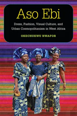 Aso Ebi: Vestimentație, modă, cultură vizuală și cosmopolitism urban în Africa de Vest - Aso Ebi: Dress, Fashion, Visual Culture, and Urban Cosmopolitanism in West Africa