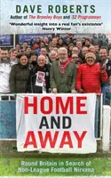 Home and Away - Ocolul Marii Britanii în căutarea Nirvanei fotbalului din afara ligii - Home and Away - Round Britain in Search of Non-League Football Nirvana