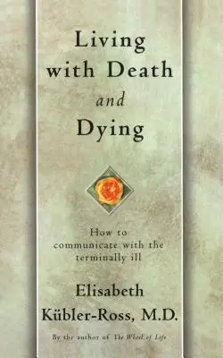 Living with Death and Dying: Cum să comunici cu bolnavii în fază terminală - Living with Death and Dying: How to Communicate with the Terminally Ill