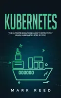 Kubernetes: Ghidul final al începătorilor pentru a învăța eficient Kubernetes pas cu pas - Kubernetes: The Ultimate Beginners Guide to Effectively Learn Kubernetes Step-By-Step