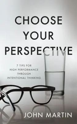 Alege-ți perspectiva: 7 sfaturi pentru înaltă performanță prin gândire intenționată - Choose Your Perspective: 7 Tips for High Performance Through Intentional Thinking