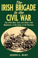 Brigada irlandeză în Războiul Civil: 69th New York și alte regimente irlandeze din Armata Potomacului - Irish Brigade in the Civil War: The 69th New York and Other Irish Regiments of the Army of the Potomac