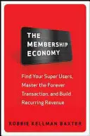 Economia membrilor: Găsește-ți superutilizatorii, stăpânește tranzacția pentru totdeauna și generează venituri recurente - The Membership Economy: Find Your Super Users, Master the Forever Transaction, and Build Recurring Revenue