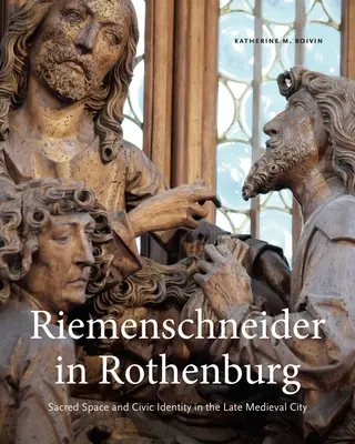 Riemenschneider în Rothenburg: Spațiul sacru și identitatea civică în orașul medieval târziu - Riemenschneider in Rothenburg: Sacred Space and Civic Identity in the Late Medieval City