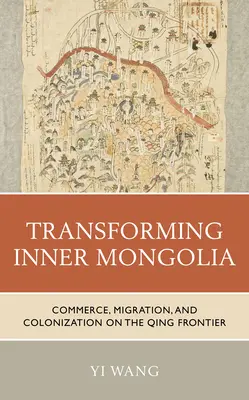 Transformarea Mongoliei Interioare: Comerț, migrație și colonizare la granița Qing - Transforming Inner Mongolia: Commerce, Migration, and Colonization on the Qing Frontier