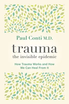 Trauma: Epidemia invizibilă: Cum funcționează trauma și cum ne putem vindeca de ea - Trauma: The Invisible Epidemic: How Trauma Works and How We Can Heal from It