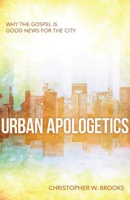 Apologetică urbană: De ce Evanghelia este o veste bună pentru oraș - Urban Apologetics: Why the Gospel Is Good News for the City