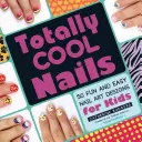 Totally Cool Nails: 50 de modele distractive și ușoare de nail art pentru copii - Totally Cool Nails: 50 Fun and Easy Nail Art Designs for Kids