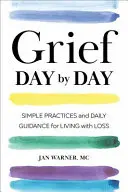 Grief Day by Day: Practici simple și îndrumare zilnică pentru a trăi cu pierderea - Grief Day by Day: Simple Practices and Daily Guidance for Living with Loss