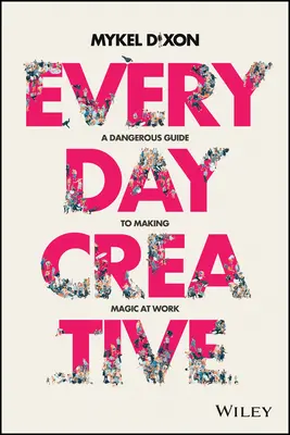 Creative în fiecare zi: Un ghid periculos pentru a face magie la locul de muncă - Everyday Creative: A Dangerous Guide for Making Magic at Work