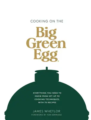 Gătitul pe Big Green Egg: Tot ce trebuie să știți, de la instalare la tehnici de gătit, cu 70 de rețete - Cooking on the Big Green Egg: Everything You Need to Know from Set-Up to Cooking Techniques, with 70 Recipes