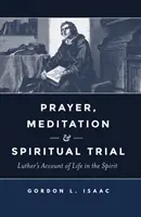 Rugăciune, meditație și încercare spirituală: Relatarea lui Luther despre viața în spirit - Prayer, Meditation, and Spiritual Trial: Luther's Account of Life in the Spirit