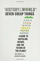 O istorie a lumii în șapte lucruri ieftine: A Guide to Capitalism, Nature, and the Future of the Planet - A History of the World in Seven Cheap Things: A Guide to Capitalism, Nature, and the Future of the Planet