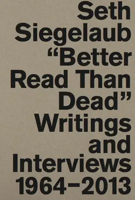 Seth Siegelaub: Mai bine citit decât mort: Scrieri și interviuri 1964-2013 - Seth Siegelaub: Better Read Than Dead: Writings and Interviews 1964-2013