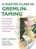 O clasă de masterat în îmblânzirea Gremlinilor: Următorul pas absolut indispensabil pentru a te elibera de monstrul minții: The Absolutely Indispensable Next Step for Freeing Yourself from the Monster of the Mind - A Master Class in Gremlin-Taming: The Absolutely Indispensable Next Step for Freeing Yourself from the Monster of the Mind