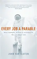 Fiecare slujbă o parabolă - Ce ne spun fermierii, asistentele medicale și astronauții despre Dumnezeu - Every Job a Parable - What Farmers, Nurses and Astronauts Tell Us about God