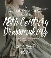 The American Duchess Guide to 18th Century Dressmaking: Cum să coaseți manual rochii georgiene și să le purtați cu stil - The American Duchess Guide to 18th Century Dressmaking: How to Hand Sew Georgian Gowns and Wear Them with Style