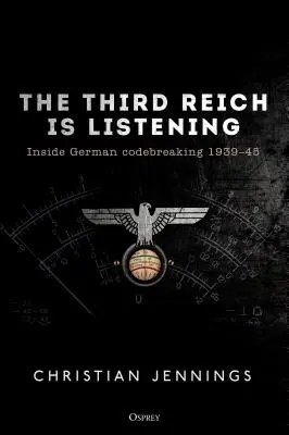 Al Treilea Reich ascultă: Inside German Codebreaking 1939-45 - The Third Reich Is Listening: Inside German Codebreaking 1939-45