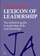 Lexiconul de leadership John Adair: The Definitive Guide to Leadership Skills and Knowledge: The Definitive Guide to Leadership Skills and Knowledge - The John Adair Lexicon of Leadership: The Definitive Guide to Leadership Skills and Knowledge