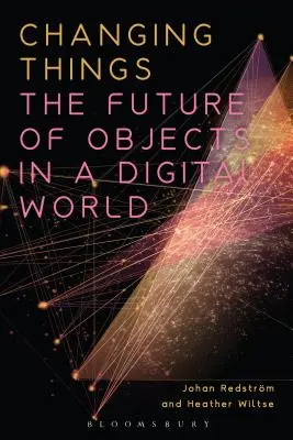 Schimbarea obiectelor: Viitorul obiectelor într-o lume digitală: The Future of Objects in a Digital World - Changing Things: The Future of Objects in a Digital World