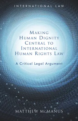 Punerea demnității umane în centrul dreptului internațional al drepturilor omului: Un argument juridic critic - Making Human Dignity Central to International Human Rights Law: A Critical Legal Argument